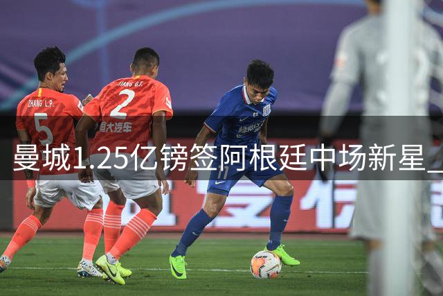 曼城1.25亿镑签阿根廷中场新星 夏窗转会费创新高